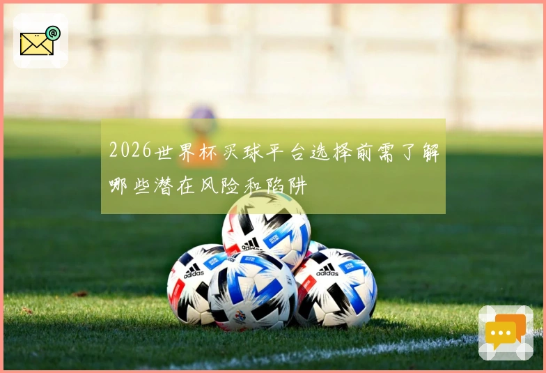 2026世界杯买球平台选择前需了解哪些潜在风险和陷阱