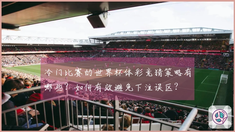 冷门比赛的世界杯体彩竞猜策略有哪些？如何有效避免下注误区？
