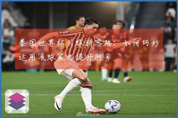 泰国世界杯买球新思路：如何巧妙运用滚球策略提升胜率