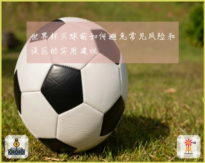世界杯买球前如何避免常见风险和误区的实用建议