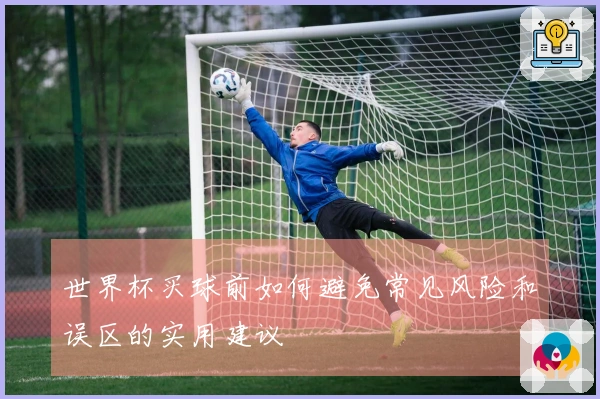世界杯买球前如何避免常见风险和误区的实用建议