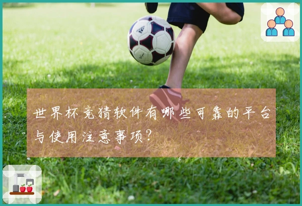 世界杯竞猜软件有哪些可靠的平台与使用注意事项？