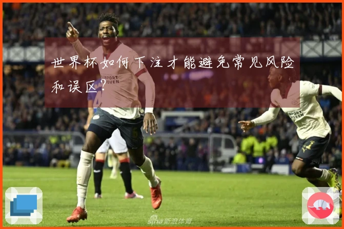 世界杯如何下注才能避免常见风险和误区？