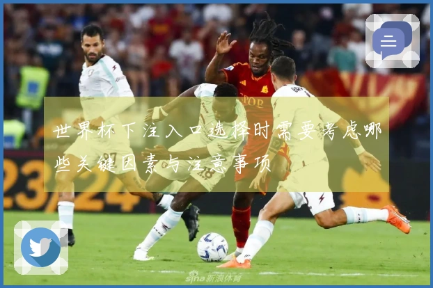世界杯下注入口选择时需要考虑哪些关键因素与注意事项