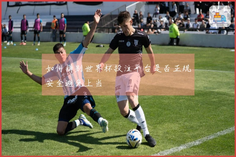 如何辨别世界杯投注平台是否正规安全避免上当