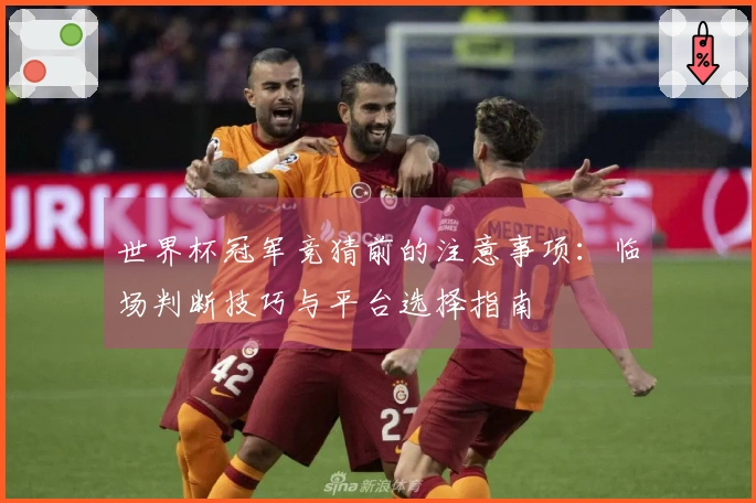 世界杯冠军竞猜前的注意事项：临场判断技巧与平台选择指南