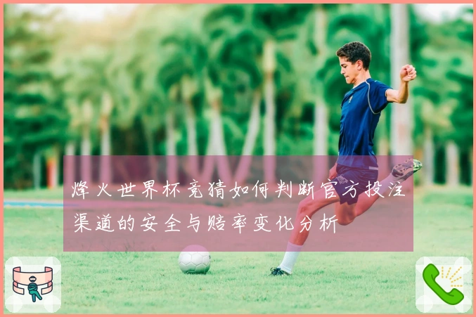 烽火世界杯竞猜如何判断官方投注渠道的安全与赔率变化分析