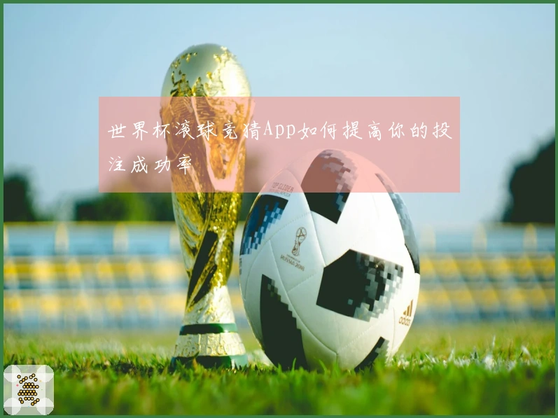 世界杯滚球竞猜App如何提高你的投注成功率