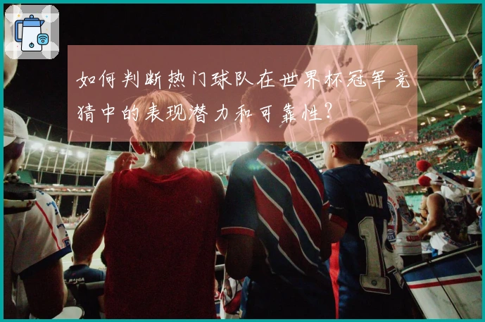 如何判断热门球队在世界杯冠军竞猜中的表现潜力和可靠性？