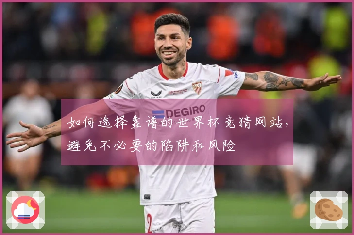 如何选择靠谱的世界杯竞猜网站，避免不必要的陷阱和风险