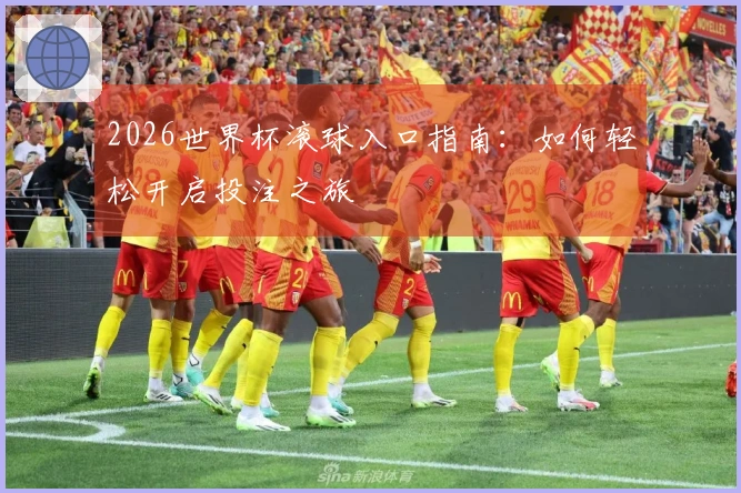 2026世界杯滚球入口指南：如何轻松开启投注之旅