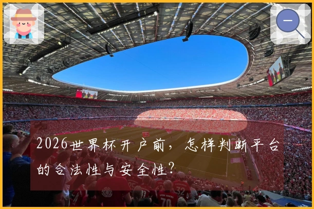 2026世界杯开户前，怎样判断平台的合法性与安全性？
