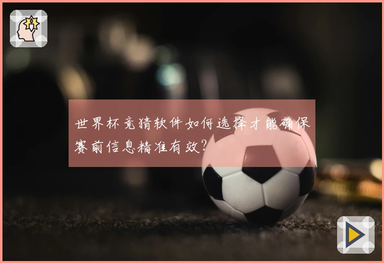 世界杯竞猜软件如何选择才能确保赛前信息精准有效？