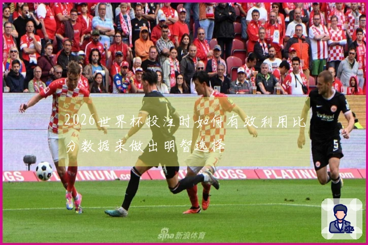 2026世界杯投注时如何有效利用比分数据来做出明智选择