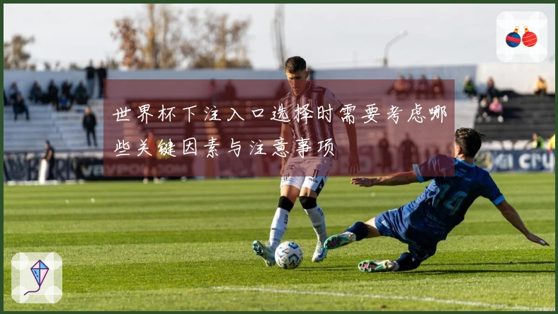 世界杯下注入口选择时需要考虑哪些关键因素与注意事项